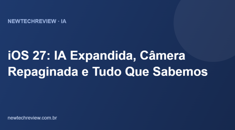 iOS 27: IA Expandida, Câmera Repaginada e Tudo Que Sabemos