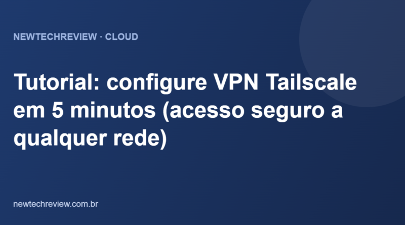 Tutorial: configure VPN Tailscale em 5 minutos (acesso seguro a qualquer rede)