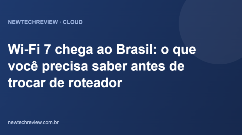 Wi-Fi 7 chega ao Brasil: o que você precisa saber antes de trocar de roteador