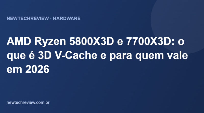 AMD Ryzen 5800X3D e 7700X3D: o que é 3D V-Cache e para quem vale em 2026