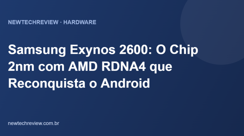 Samsung Exynos 2600: O Chip 2nm com AMD RDNA4 que Reconquista o Android