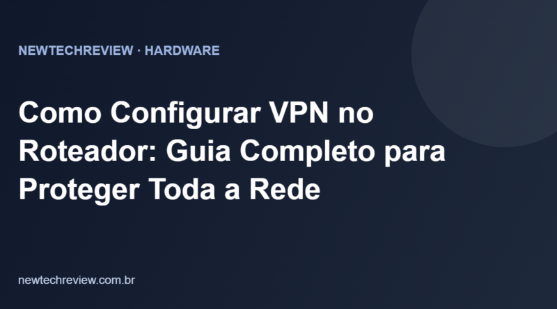 Como Configurar VPN no Roteador: Guia Completo para Proteger Toda a Rede